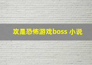 攻是恐怖游戏boss 小说